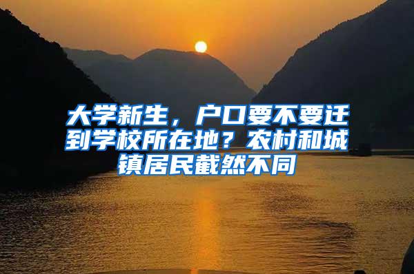 大学新生，户口要不要迁到学校所在地？农村和城镇居民截然不同