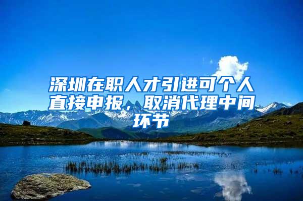 深圳在职人才引进可个人直接申报，取消代理中间环节
