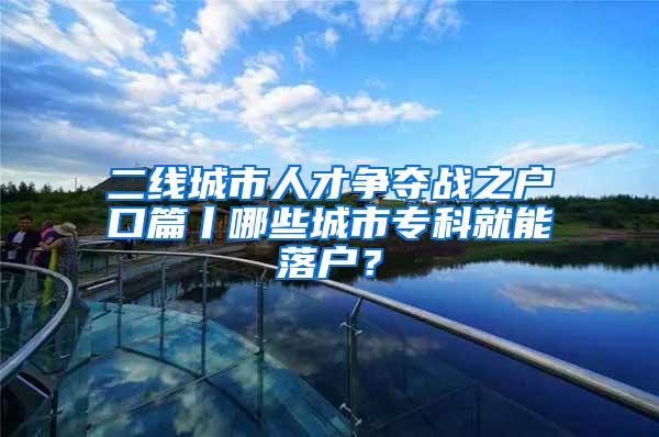 二线城市人才争夺战之户口篇丨哪些城市专科就能落户？