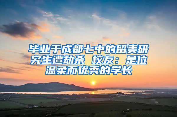 毕业于成都七中的留美研究生遭劫杀 校友：是位温柔而优秀的学长