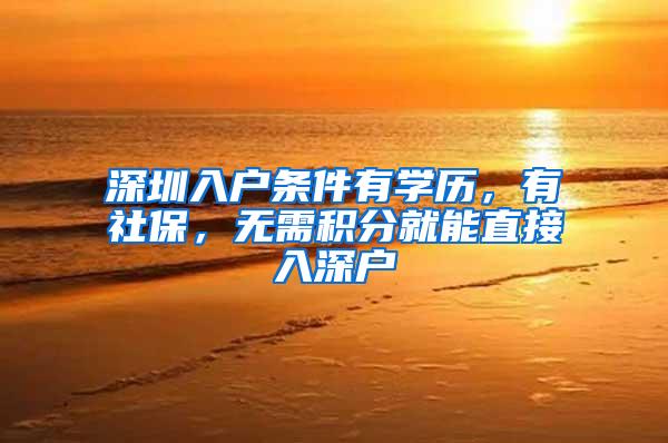 深圳入户条件有学历，有社保，无需积分就能直接入深户