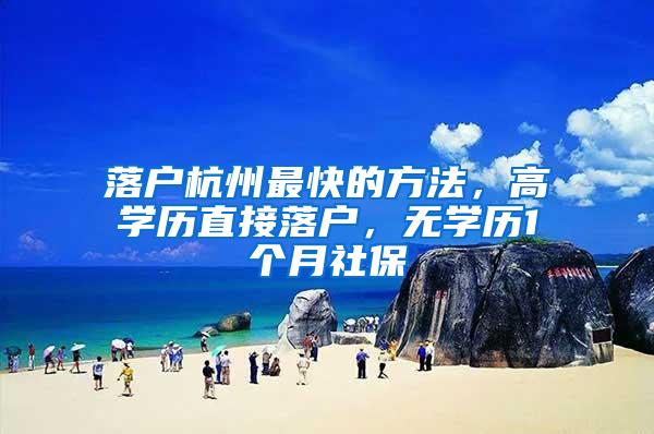 落户杭州最快的方法，高学历直接落户，无学历1个月社保