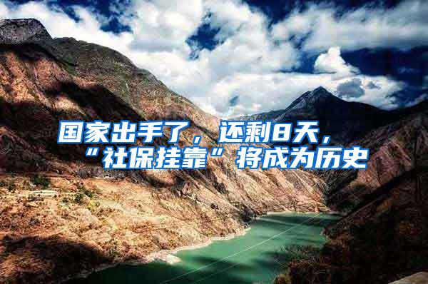 国家出手了，还剩8天，“社保挂靠”将成为历史