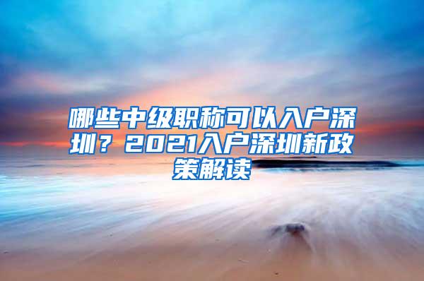 哪些中级职称可以入户深圳？2021入户深圳新政策解读