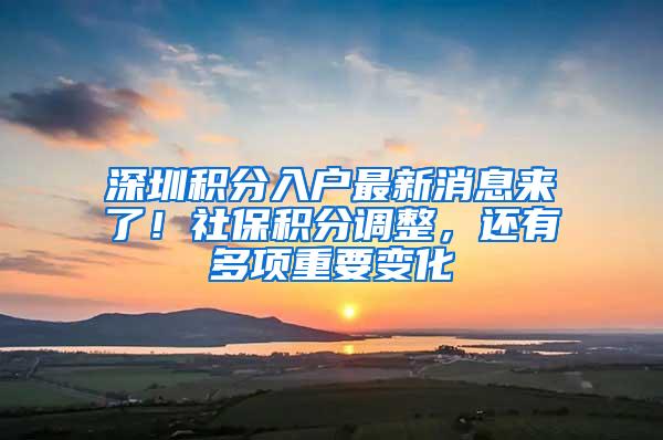 深圳积分入户最新消息来了！社保积分调整，还有多项重要变化