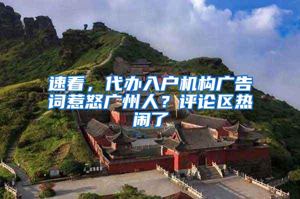 速看，代办入户机构广告词惹怒广州人？评论区热闹了