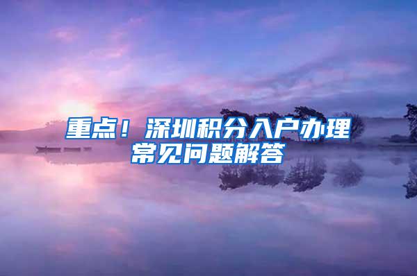 重点！深圳积分入户办理常见问题解答