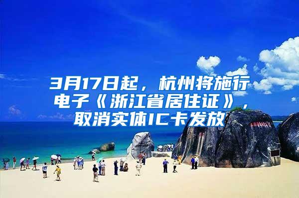 3月17日起，杭州将施行电子《浙江省居住证》，取消实体IC卡发放