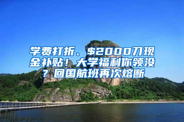 学费打折、$2000刀现金补贴！大学福利你领没？回国航班再次熔断