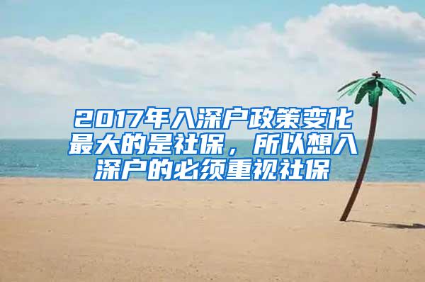 2017年入深户政策变化最大的是社保，所以想入深户的必须重视社保