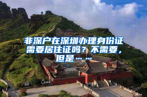 非深户在深圳办理身份证需要居住证吗？不需要，但是……