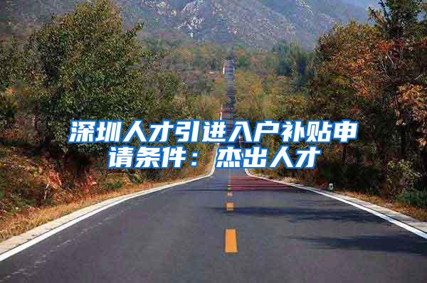 深圳人才引进入户补贴申请条件：杰出人才