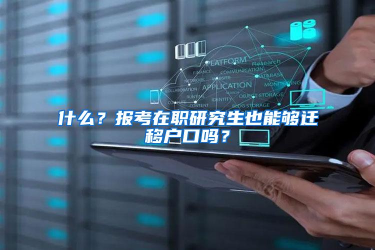 什么？报考在职研究生也能够迁移户口吗？