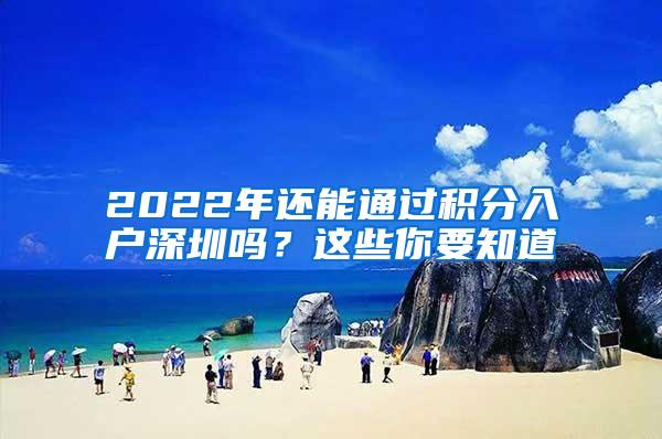 2022年还能通过积分入户深圳吗？这些你要知道