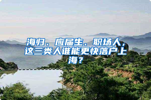 海归、应届生、职场人，这三类人谁能更快落户上海？
