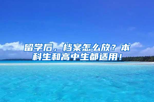 留学后，档案怎么放？本科生和高中生都适用！