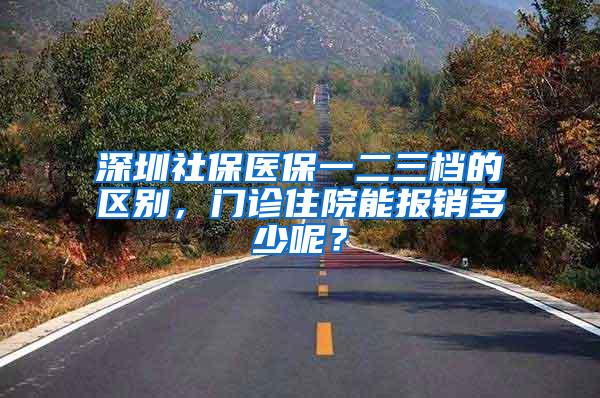 深圳社保医保一二三档的区别，门诊住院能报销多少呢？