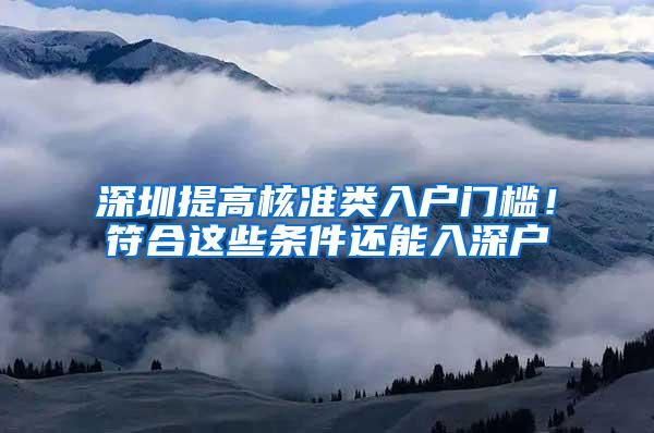 深圳提高核准类入户门槛！符合这些条件还能入深户