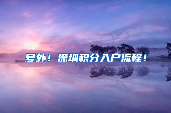 号外！深圳积分入户流程！