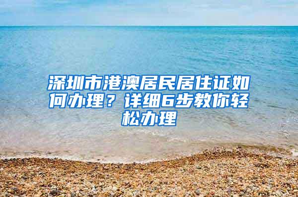 深圳市港澳居民居住证如何办理？详细6步教你轻松办理