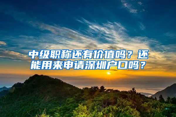 中级职称还有价值吗？还能用来申请深圳户口吗？