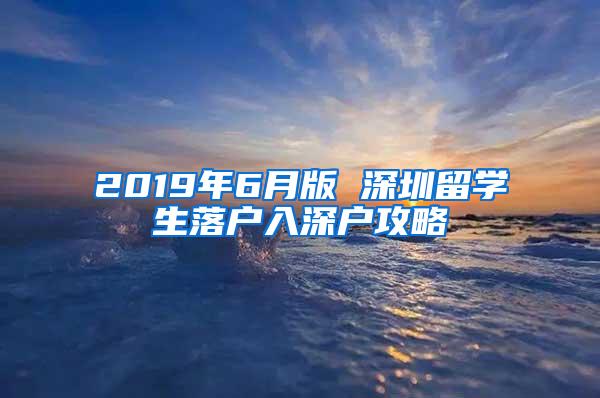 2019年6月版 深圳留学生落户入深户攻略