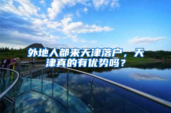 外地人都来天津落户，天津真的有优势吗？