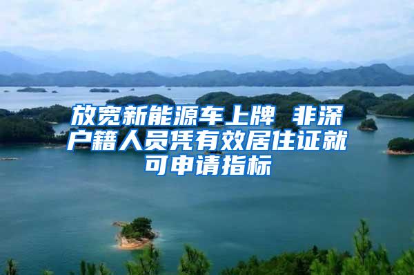放宽新能源车上牌 非深户籍人员凭有效居住证就可申请指标