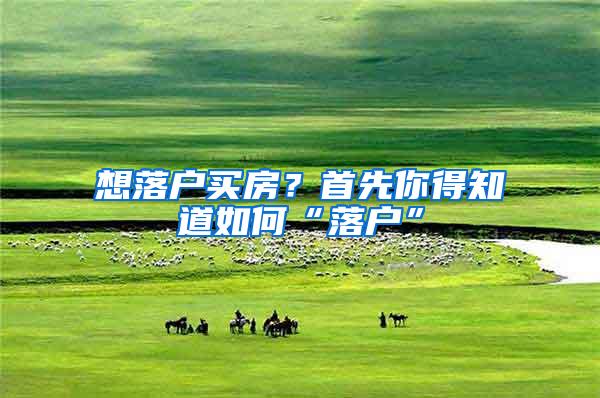 想落户买房？首先你得知道如何“落户”