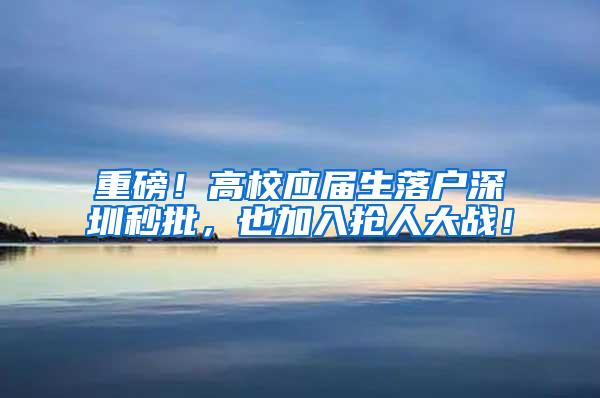 重磅！高校应届生落户深圳秒批，也加入抢人大战！