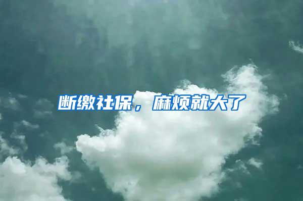 断缴社保，麻烦就大了