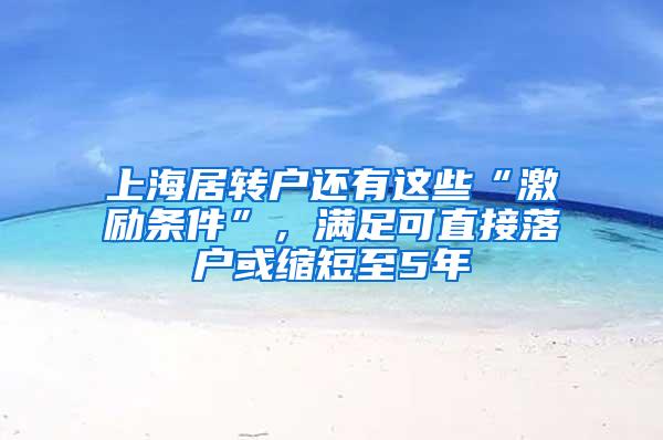 上海居转户还有这些“激励条件”，满足可直接落户或缩短至5年