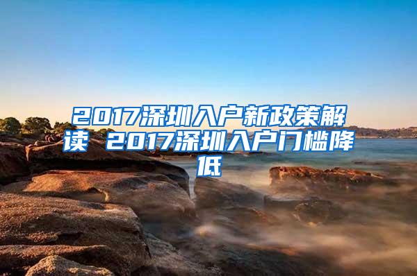 2017深圳入户新政策解读 2017深圳入户门槛降低