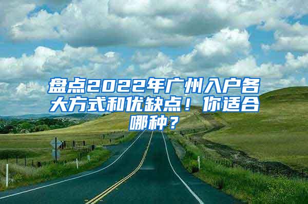 盘点2022年广州入户各大方式和优缺点！你适合哪种？