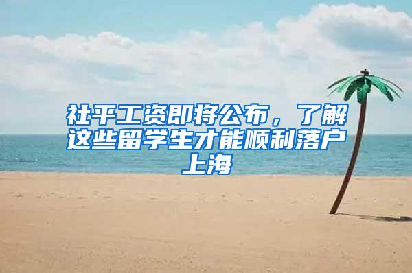 社平工资即将公布，了解这些留学生才能顺利落户上海