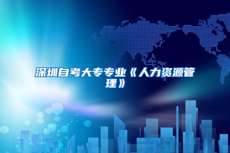 深圳自考大专专业《人力资源管理》