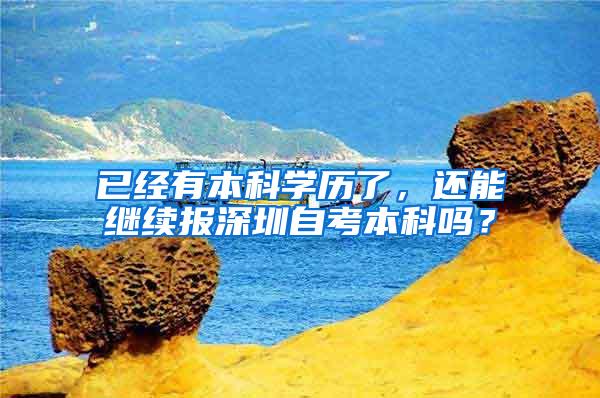 已经有本科学历了，还能继续报深圳自考本科吗？
