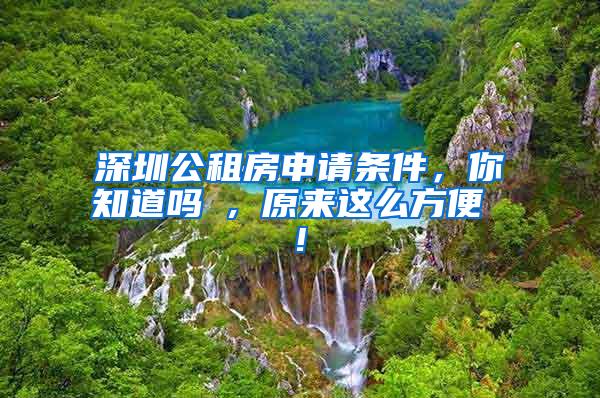 深圳公租房申请条件，你知道吗 , 原来这么方便 !