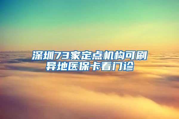 深圳73家定点机构可刷异地医保卡看门诊