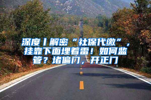 深度丨解密“社保代缴”，挂靠下面埋着雷！如何监管？堵偏门，开正门
