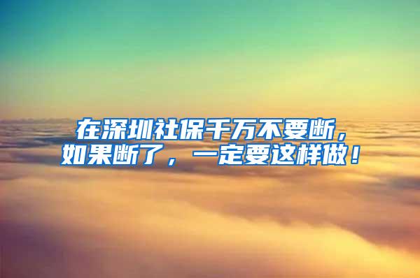 在深圳社保千万不要断，如果断了，一定要这样做！