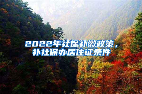 2022年社保补缴政策，补社保办居住证条件