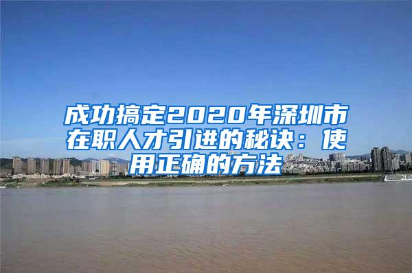 成功搞定2020年深圳市在职人才引进的秘诀：使用正确的方法