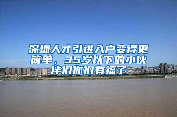 深圳人才引进入户变得更简单，35岁以下的小伙伴们你们有福了