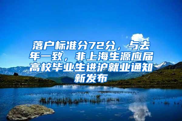 落户标准分72分，与去年一致，非上海生源应届高校毕业生进沪就业通知新发布