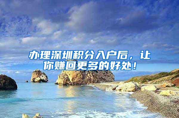 办理深圳积分入户后，让你赚回更多的好处！