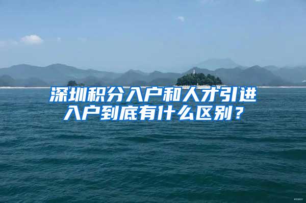 深圳积分入户和人才引进入户到底有什么区别？