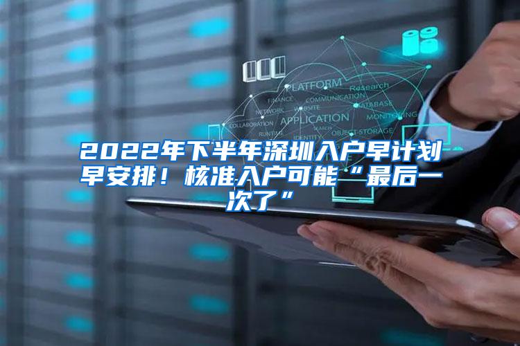 2022年下半年深圳入户早计划早安排！核准入户可能“最后一次了”