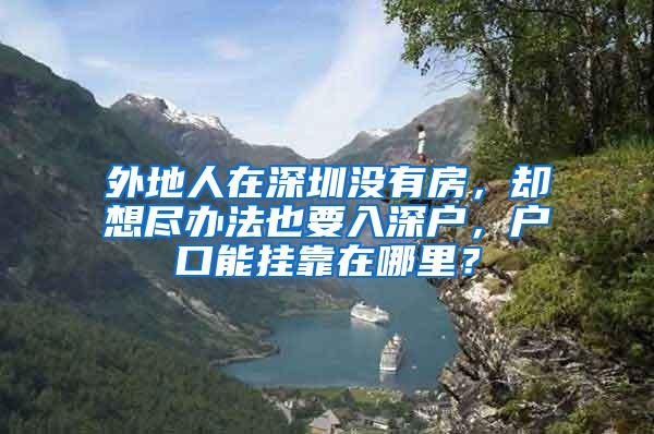外地人在深圳没有房，却想尽办法也要入深户，户口能挂靠在哪里？