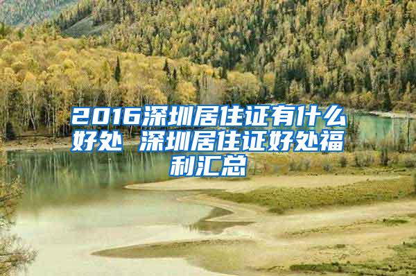 2016深圳居住证有什么好处 深圳居住证好处福利汇总